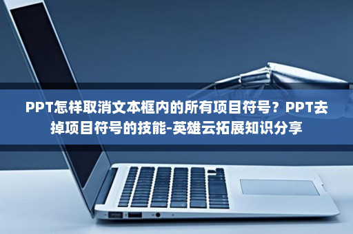 PPT怎样取消文本框内的所有项目符号？PPT去掉项目符号的技能-英雄云拓展知识分享