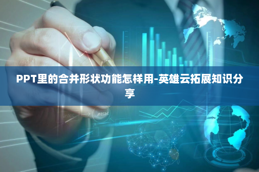 PPT里的合并形状功能怎样用-英雄云拓展知识分享