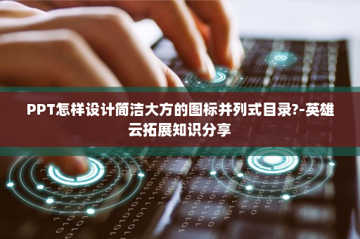 PPT怎样设计简洁大方的图标并列式目录?-英雄云拓展知识分享