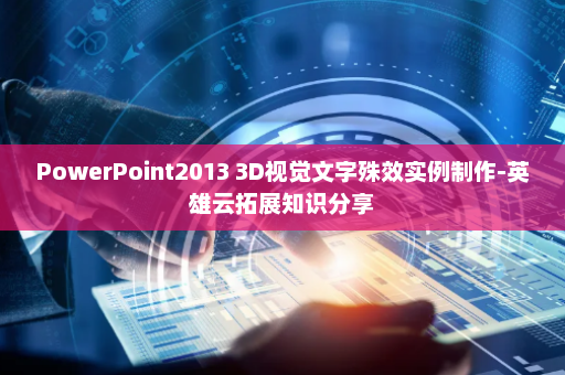 PowerPoint2013 3D视觉文字殊效实例制作-英雄云拓展知识分享