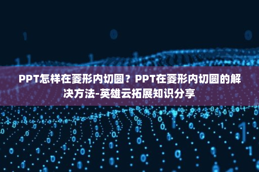 PPT怎样在菱形内切圆？PPT在菱形内切圆的解决方法-英雄云拓展知识分享