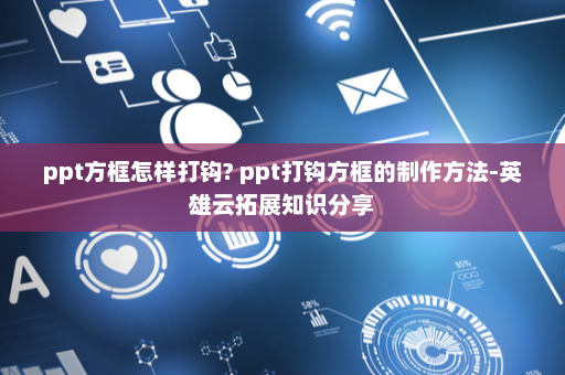 ppt方框怎样打钩? ppt打钩方框的制作方法-英雄云拓展知识分享