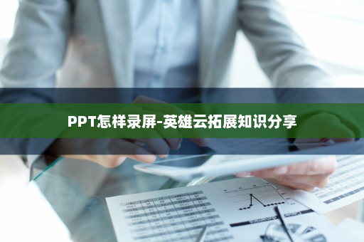 PPT怎样录屏-英雄云拓展知识分享