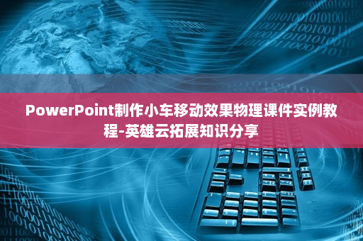 PowerPoint制作小车移动效果物理课件实例教程-英雄云拓展知识分享