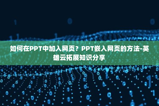 如何在PPT中加入网页？PPT嵌入网页的方法-英雄云拓展知识分享