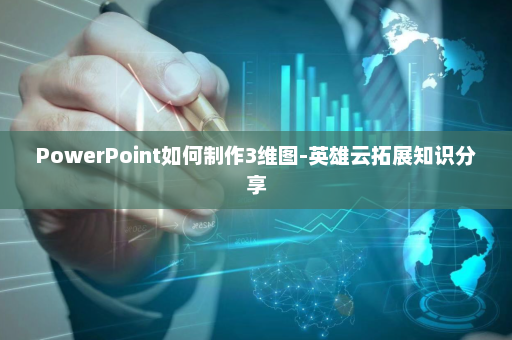 PowerPoint如何制作3维图-英雄云拓展知识分享