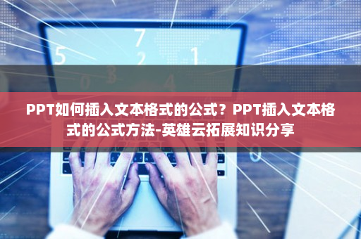 PPT如何插入文本格式的公式？PPT插入文本格式的公式方法-英雄云拓展知识分享