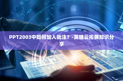 PPT2003中如何加入批注？-英雄云拓展知识分享