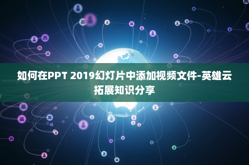 如何在PPT 2019幻灯片中添加视频文件-英雄云拓展知识分享