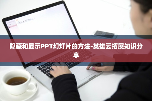 隐藏和显示PPT幻灯片的方法-英雄云拓展知识分享
