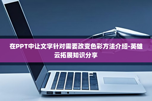 在PPT中让文字针对需要改变色彩方法介绍-英雄云拓展知识分享