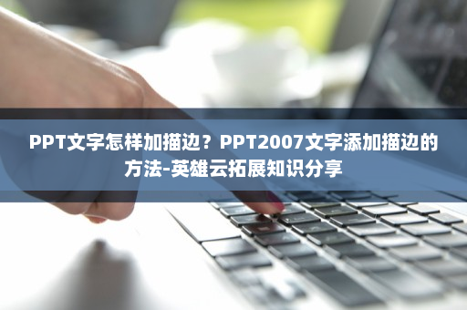 PPT文字怎样加描边？PPT2007文字添加描边的方法-英雄云拓展知识分享