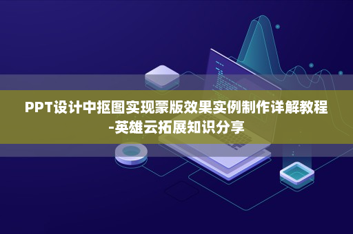 PPT设计中抠图实现蒙版效果实例制作详解教程-英雄云拓展知识分享