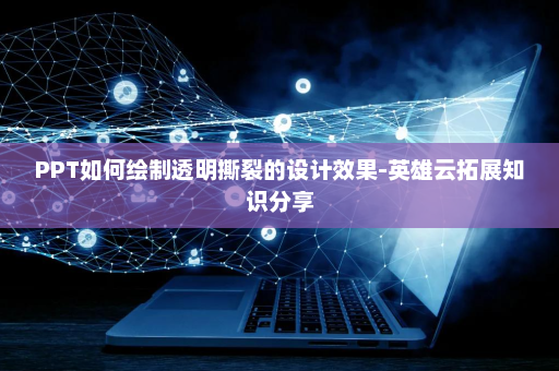 PPT如何绘制透明撕裂的设计效果-英雄云拓展知识分享