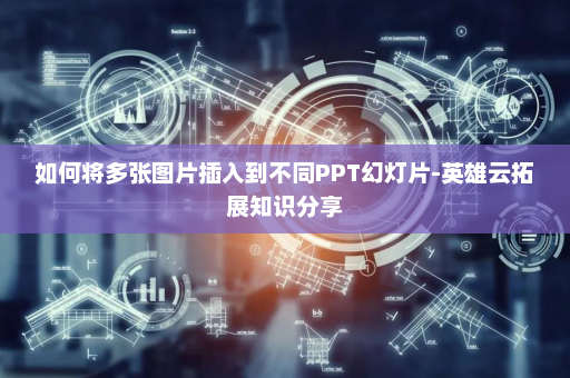 如何将多张图片插入到不同PPT幻灯片-英雄云拓展知识分享