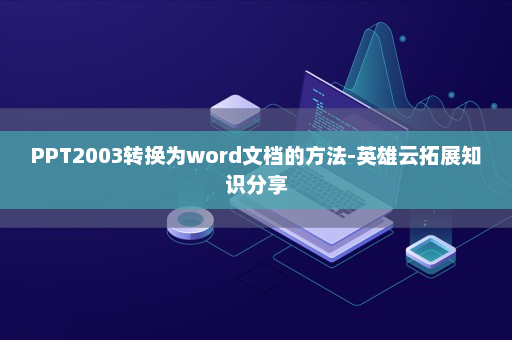 PPT2003转换为word文档的方法-英雄云拓展知识分享