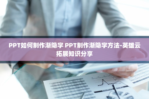 PPT如何制作渐隐字 PPT制作渐隐字方法-英雄云拓展知识分享
