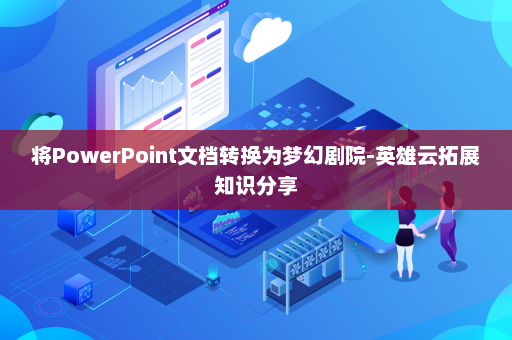 将PowerPoint文档转换为梦幻剧院-英雄云拓展知识分享