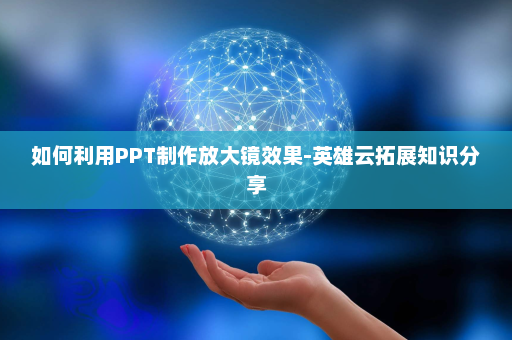 如何利用PPT制作放大镜效果-英雄云拓展知识分享
