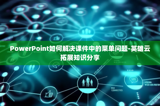 PowerPoint如何解决课件中的菜单问题-英雄云拓展知识分享