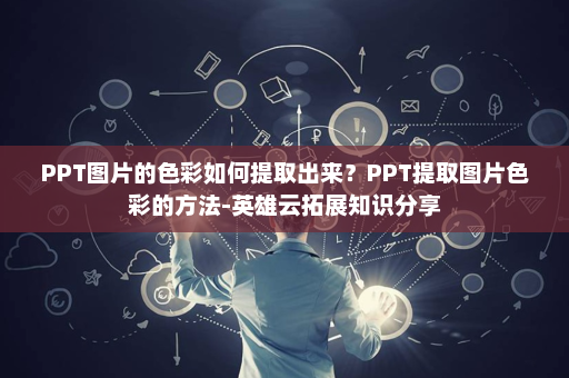 PPT图片的色彩如何提取出来？PPT提取图片色彩的方法-英雄云拓展知识分享