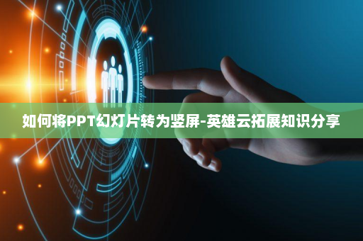 如何将PPT幻灯片转为竖屏-英雄云拓展知识分享