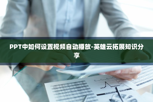 PPT中如何设置视频自动播放-英雄云拓展知识分享