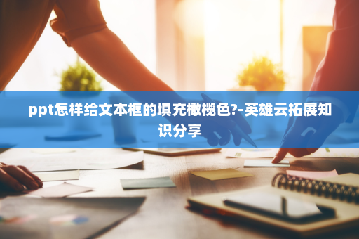 ppt怎样给文本框的填充橄榄色?-英雄云拓展知识分享