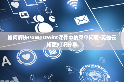 如何解决PowerPoint课件中的菜单问题-英雄云拓展知识分享