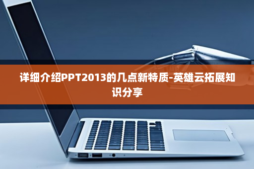 详细介绍PPT2013的几点新特质-英雄云拓展知识分享