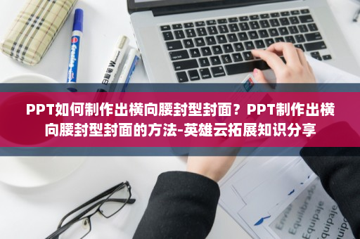 PPT如何制作出横向腰封型封面？PPT制作出横向腰封型封面的方法-英雄云拓展知识分享