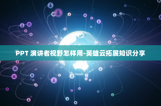 PPT 演讲者视野怎样用-英雄云拓展知识分享