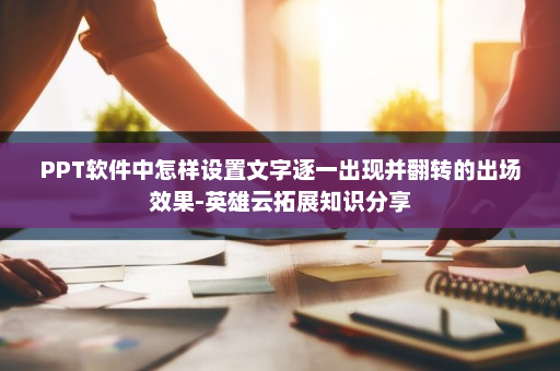 PPT软件中怎样设置文字逐一出现并翻转的出场效果-英雄云拓展知识分享