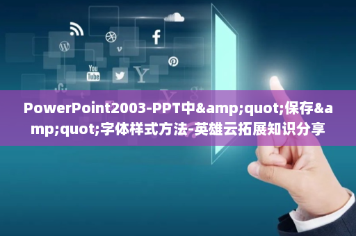 PowerPoint2003-PPT中&quot;保存&quot;字体样式方法-英雄云拓展知识分享
