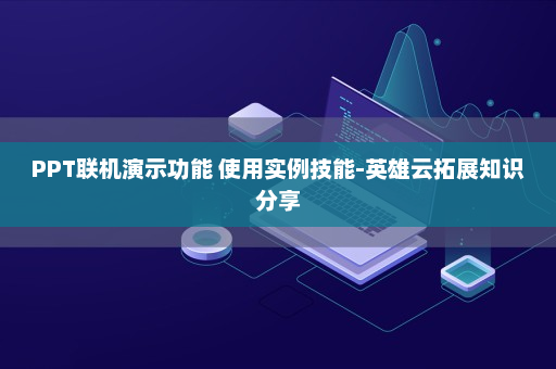 PPT联机演示功能 使用实例技能-英雄云拓展知识分享