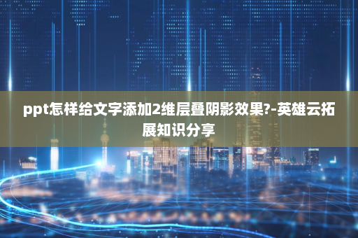 ppt怎样给文字添加2维层叠阴影效果?-英雄云拓展知识分享