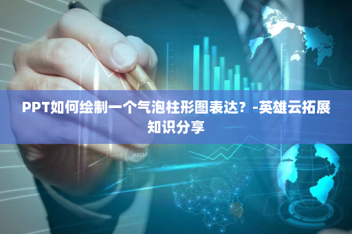 PPT如何绘制一个气泡柱形图表达？-英雄云拓展知识分享