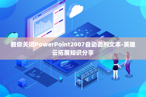 教你关闭PowerPoint2007自动调剂文本-英雄云拓展知识分享