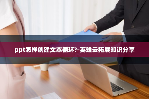 ppt怎样创建文本循环?-英雄云拓展知识分享