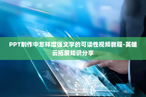 PPT制作中怎样增强文字的可读性视频教程-英雄云拓展知识分享