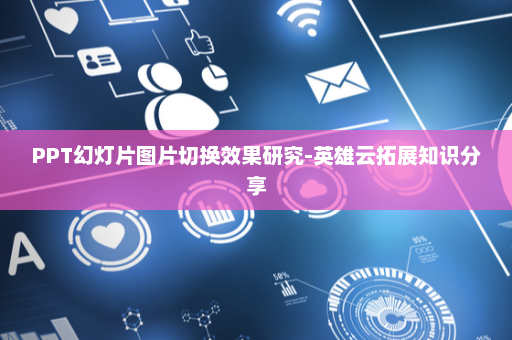 PPT幻灯片图片切换效果研究-英雄云拓展知识分享