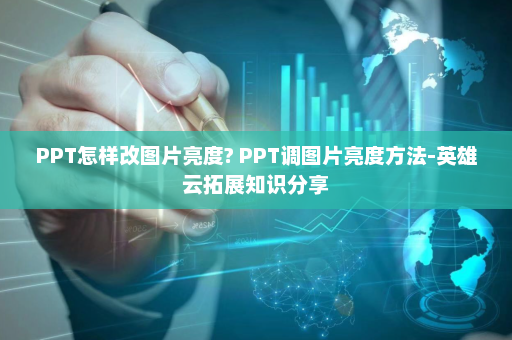 PPT怎样改图片亮度? PPT调图片亮度方法-英雄云拓展知识分享