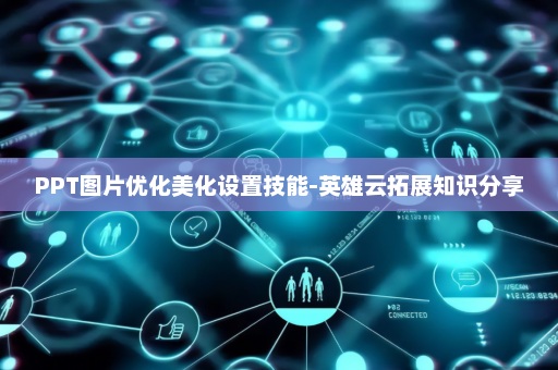 PPT图片优化美化设置技能-英雄云拓展知识分享
