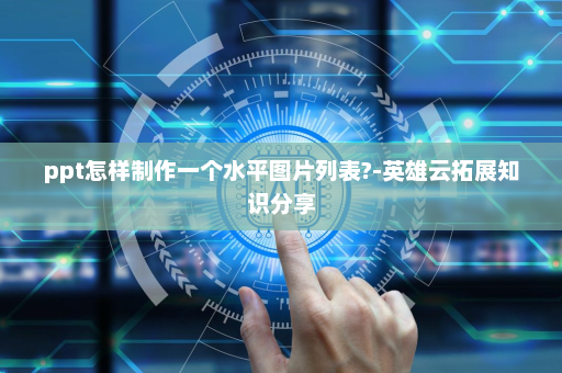 ppt怎样制作一个水平图片列表?-英雄云拓展知识分享