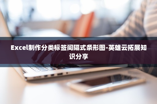 Excel制作分类标签间隔式条形图-英雄云拓展知识分享