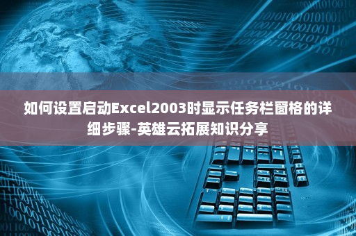 如何设置启动Excel2003时显示任务栏窗格的详细步骤-英雄云拓展知识分享