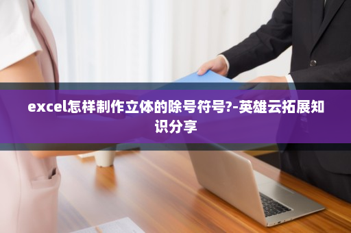 excel怎样制作立体的除号符号?-英雄云拓展知识分享