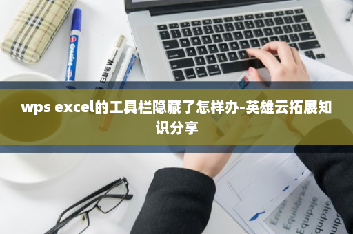 wps excel的工具栏隐藏了怎样办-英雄云拓展知识分享