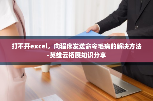 打不开excel，向程序发送命令毛病的解决方法-英雄云拓展知识分享