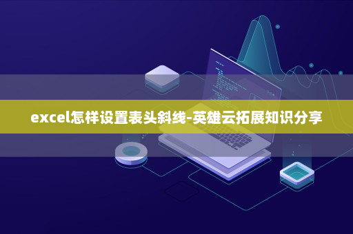 excel怎样设置表头斜线-英雄云拓展知识分享